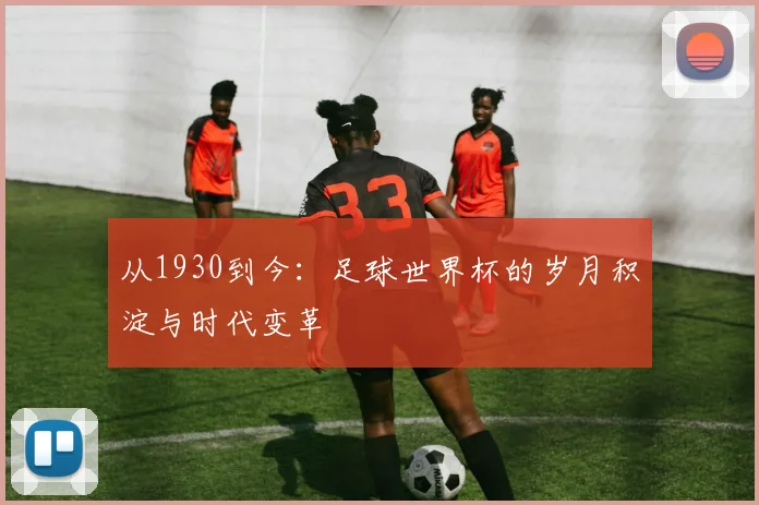 从1930到今：足球世界杯的岁月积淀与时代变革